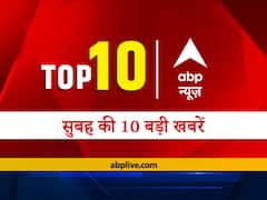 एबीपी न्यूज़ Top 10, मॉर्निंग बुलेटिन: सुबह की शुरुआत एबीपी न्यूज़ की खबरों के साथ, पढ़ें- देश-दुनिया की सभी बड़ी खबरें एक साथ